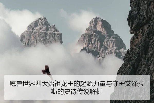 魔兽世界四大始祖龙王的起源力量与守护艾泽拉斯的史诗传说解析