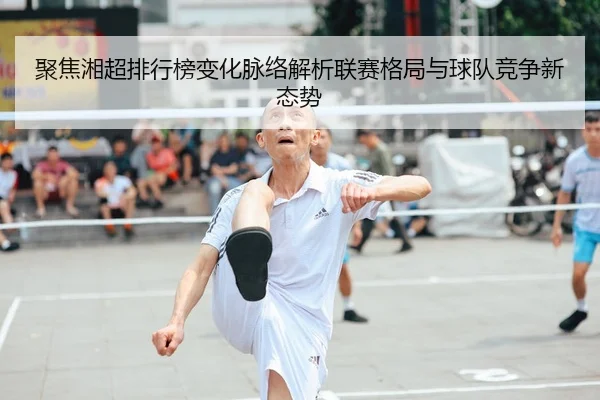聚焦湘超排行榜变化脉络解析联赛格局与球队竞争新态势