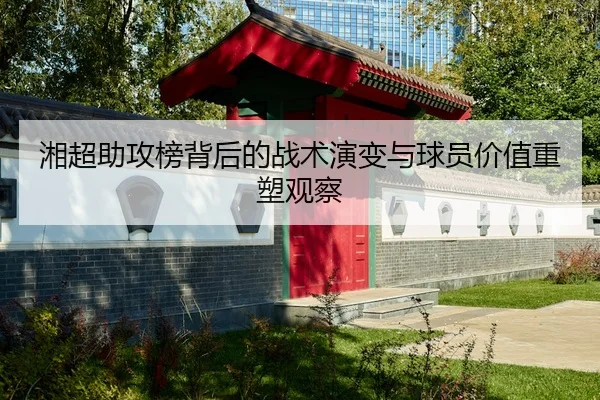 湘超助攻榜背后的战术演变与球员价值重塑观察