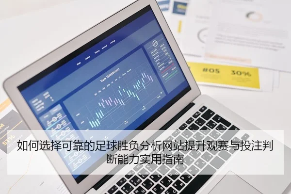 如何选择可靠的足球胜负分析网站提升观赛与投注判断能力实用指南