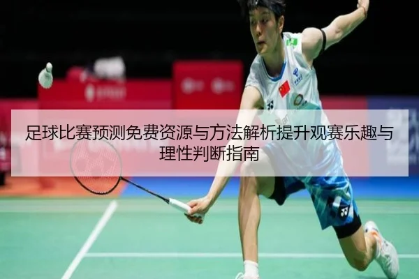 足球比赛预测免费资源与方法解析提升观赛乐趣与理性判断指南