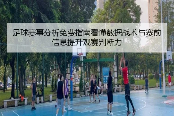 足球赛事分析免费指南看懂数据战术与赛前信息提升观赛判断力