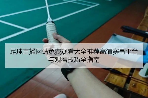 足球直播网站免费观看大全推荐高清赛事平台与观看技巧全指南